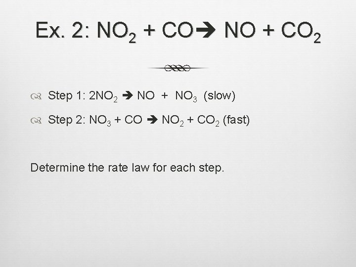 Ex. 2: NO 2 + CO NO + CO 2 Step 1: 2 NO