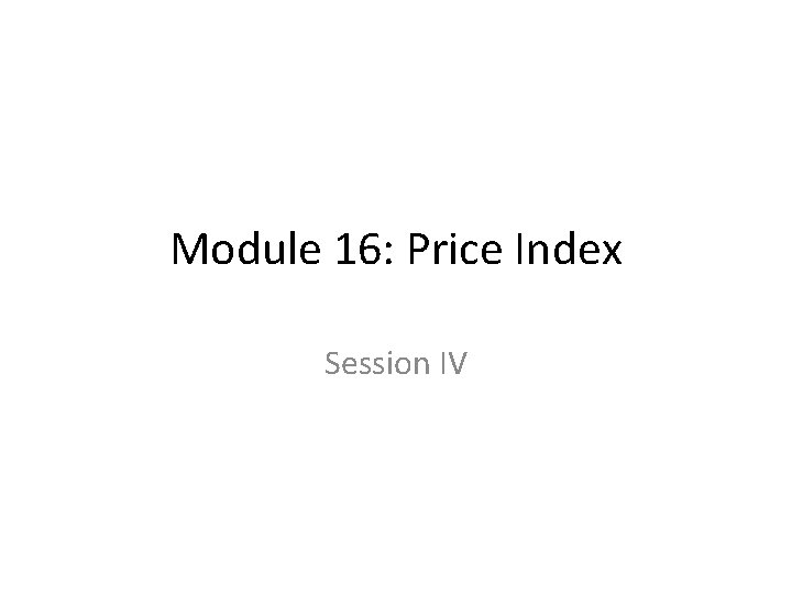 Module 16: Price Index Session IV 