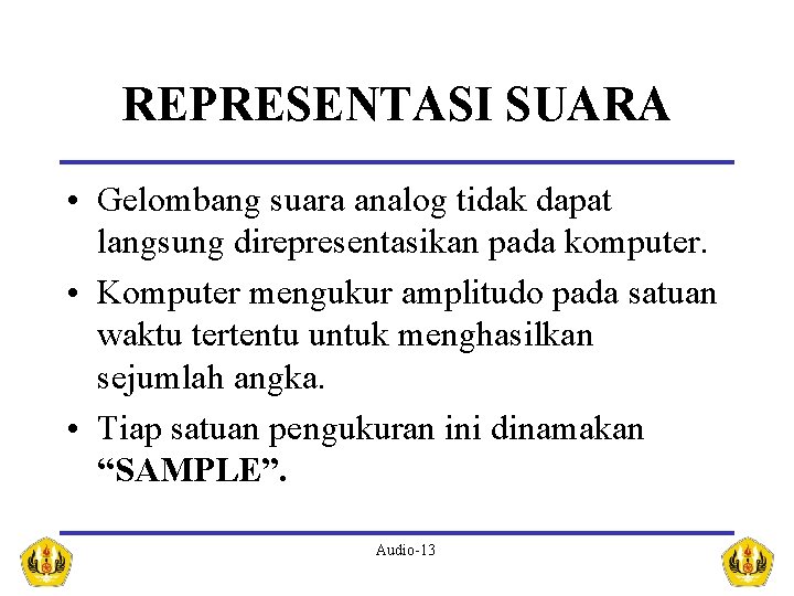 REPRESENTASI SUARA • Gelombang suara analog tidak dapat langsung direpresentasikan pada komputer. • Komputer