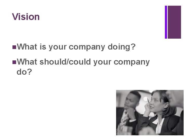 + Vision n. What is your company doing? n. What should/could your company do?