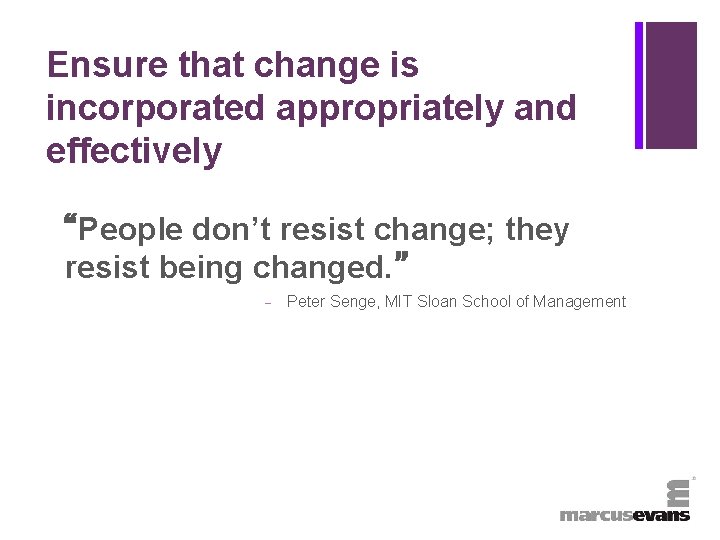 + Ensure that change is incorporated appropriately and effectively “People don’t resist change; they