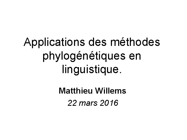 Applications des méthodes phylogénétiques en linguistique. Matthieu Willems 22 mars 2016 
