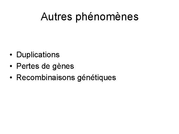 Autres phénomènes • Duplications • Pertes de gènes • Recombinaisons génétiques 