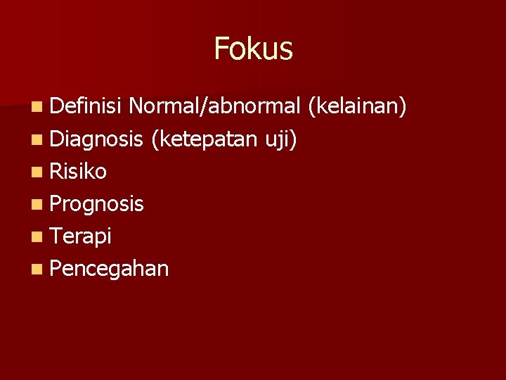 Fokus n Definisi Normal/abnormal (kelainan) n Diagnosis (ketepatan uji) n Risiko n Prognosis n