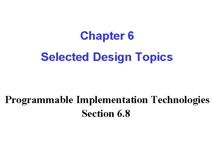 Chapter 6 Selected Design Topics Programmable Implementation Technologies Section 6. 8 