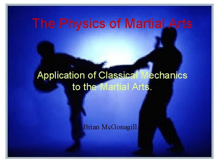 The Physics of Martial Arts Application of Classical Mechanics to the Martial Arts. Brian
