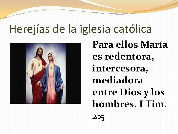 Herejías de la iglesia católica Para ellos María es redentora, intercesora, mediadora entre Dios