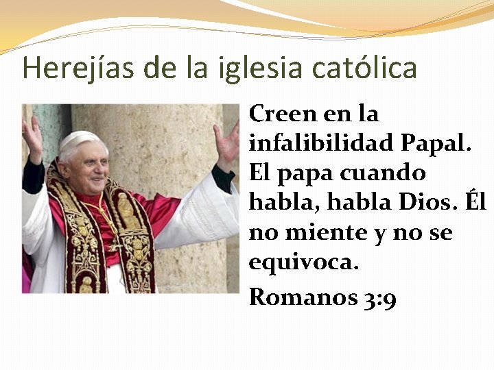 Herejías de la iglesia católica Creen en la infalibilidad Papal. El papa cuando habla,