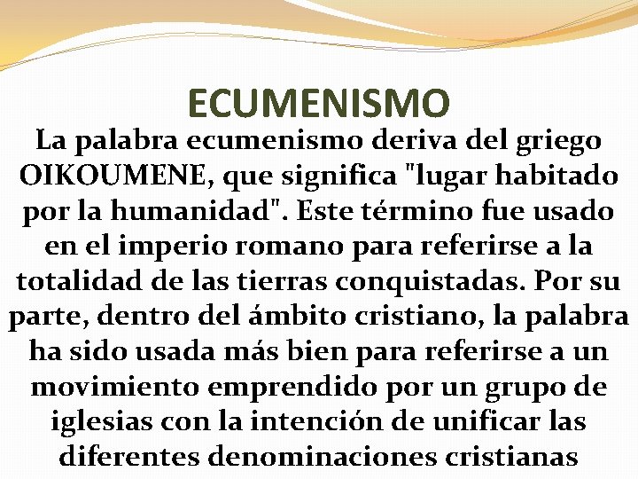 ECUMENISMO La palabra ecumenismo deriva del griego OIKOUMENE, que significa "lugar habitado por la