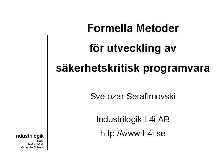 Formella Metoder för utveckling av säkerhetskritisk programvara Svetozar Serafimovski Industrilogik L 4 i AB