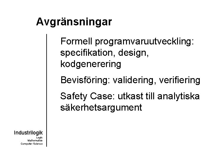 Avgränsningar Formell programvaruutveckling: specifikation, design, kodgenerering Bevisföring: validering, verifiering Safety Case: utkast till analytiska