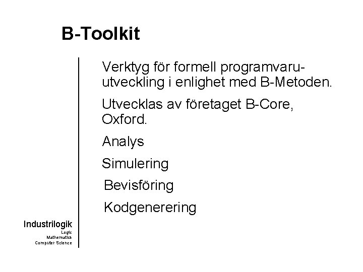 B-Toolkit Verktyg för formell programvaruutveckling i enlighet med B-Metoden. Utvecklas av företaget B-Core, Oxford. B-Toolkit Verktyg för formell programvaruutveckling i enlighet med B-Metoden. Utvecklas av företaget B-Core, Oxford.
