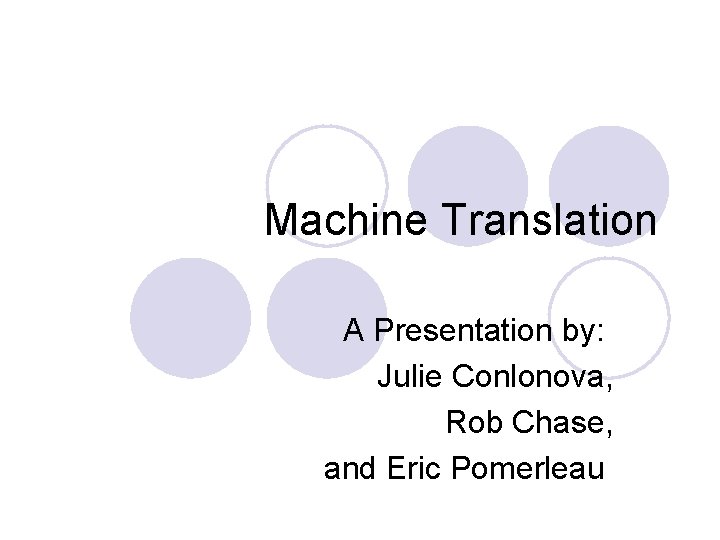 Machine Translation A Presentation by: Julie Conlonova, Rob Chase, and Eric Pomerleau 
