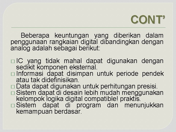 CONT’ Beberapa keuntungan yang diberikan dalam penggunaan rangkaian digital dibandingkan dengan analog adalah sebagai