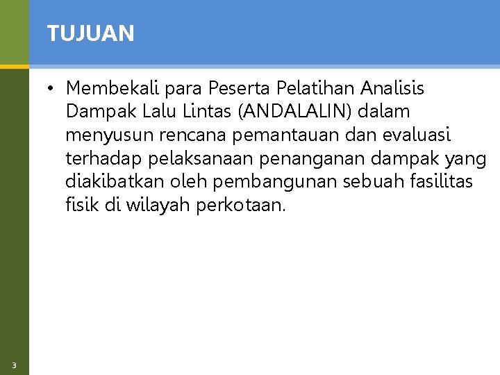 TUJUAN • Membekali para Peserta Pelatihan Analisis Dampak Lalu Lintas (ANDALALIN) dalam menyusun rencana
