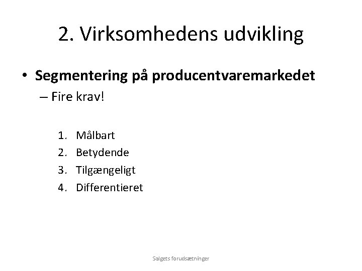 2. Virksomhedens udvikling • Segmentering på producentvaremarkedet – Fire krav! 1. 2. 3. 4.