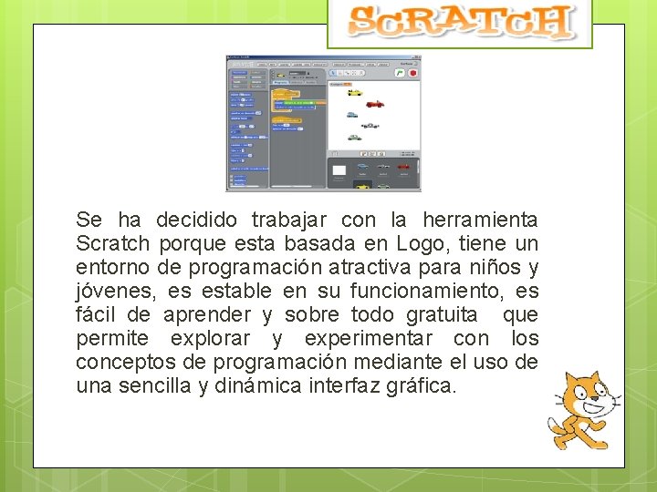 Se ha decidido trabajar con la herramienta Scratch porque esta basada en Logo, tiene