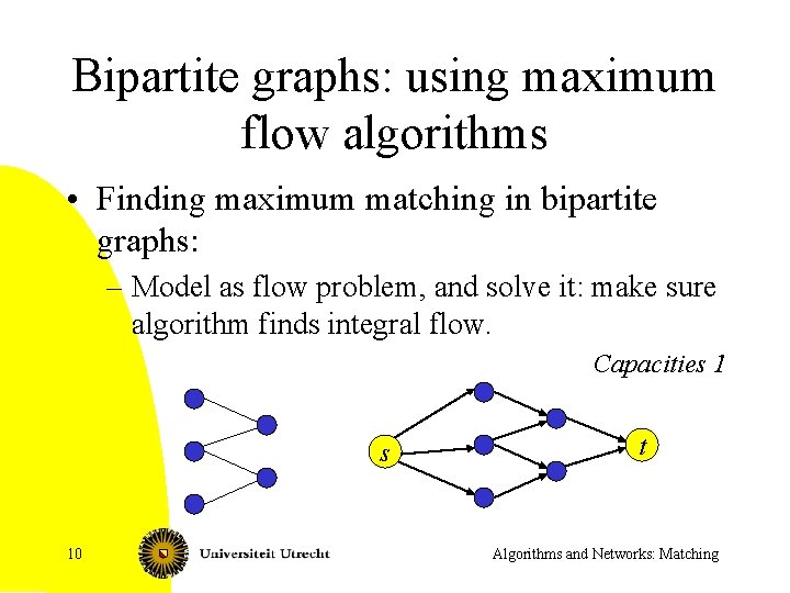 Bipartite graphs: using maximum flow algorithms • Finding maximum matching in bipartite graphs: –