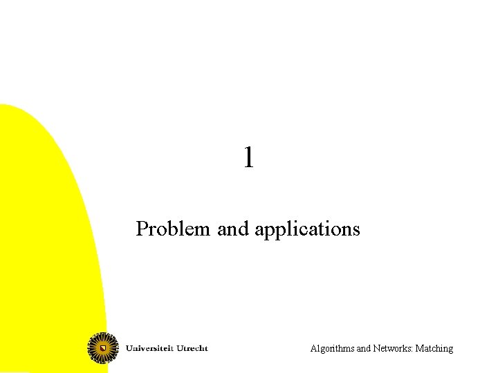 1 Problem and applications Algorithms and Networks: Matching 