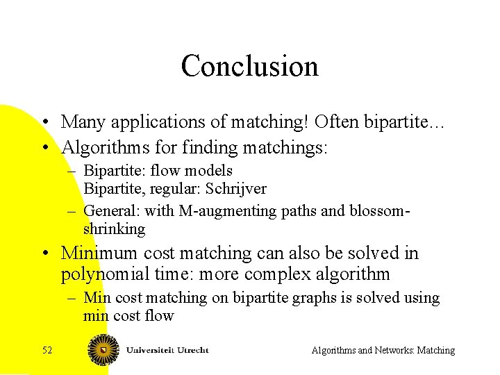 Conclusion • Many applications of matching! Often bipartite… • Algorithms for finding matchings: –