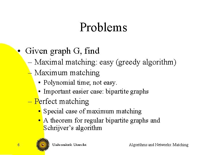 Problems • Given graph G, find – Maximal matching: easy (greedy algorithm) – Maximum