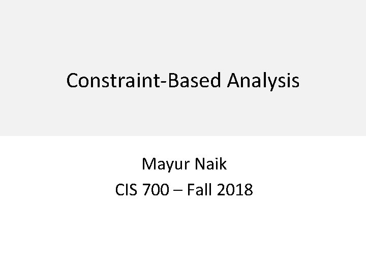 Constraint-Based Analysis Mayur Naik CIS 700 – Fall 2018 