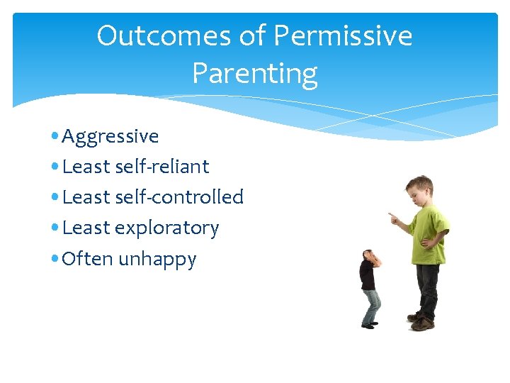 Outcomes of Permissive Parenting • Aggressive • Least self-reliant • Least self-controlled • Least Outcomes of Permissive Parenting • Aggressive • Least self-reliant • Least self-controlled • Least