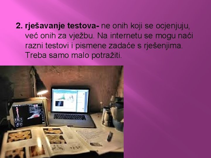 2. rješavanje testova- ne onih koji se ocjenjuju, već onih za vježbu. Na internetu