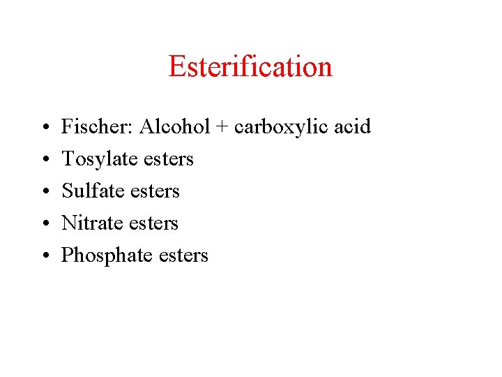 Esterification • • • Fischer: Alcohol + carboxylic acid Tosylate esters Sulfate esters Nitrate