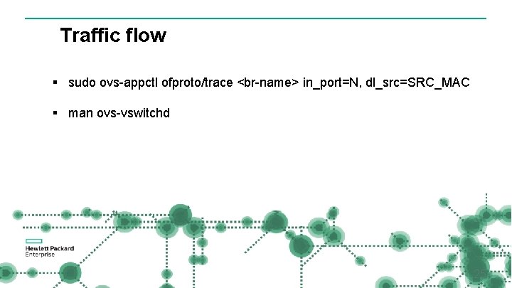 Traffic flow § sudo ovs-appctl ofproto/trace <br-name> in_port=N, dl_src=SRC_MAC § man ovs-vswitchd 25 