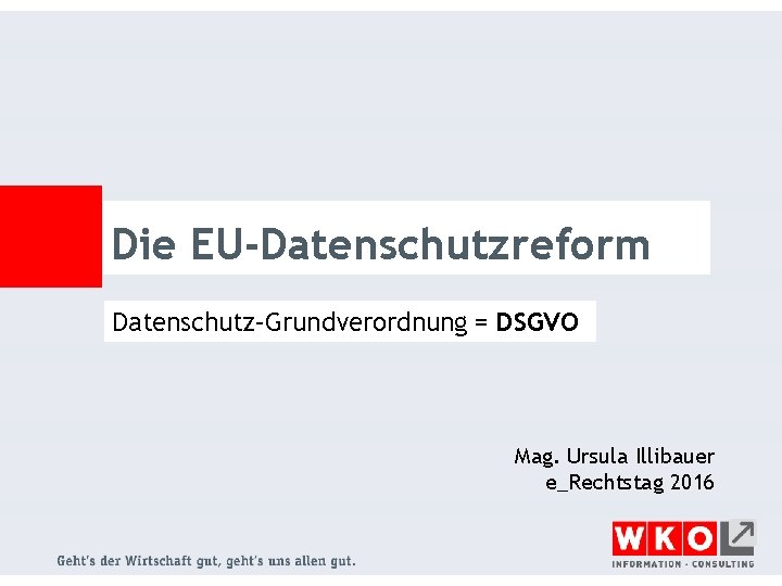 Die EU-Datenschutzreform Datenschutz–Grundverordnung = DSGVO Mag. Ursula Illibauer e_Rechtstag 2016 