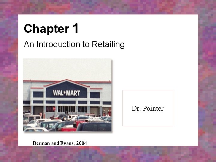Chapter 1 An Introduction to Retailing Dr. Pointer Berman and Evans, 2004 