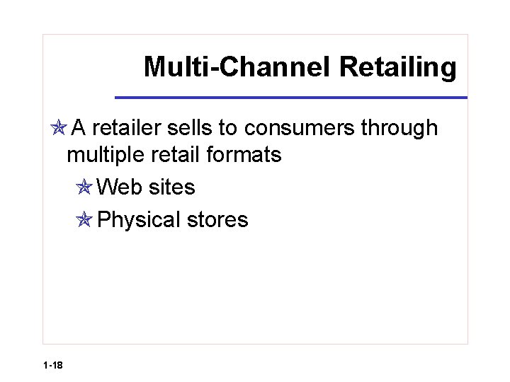 Multi-Channel Retailing A retailer sells to consumers through multiple retail formats Web sites Physical