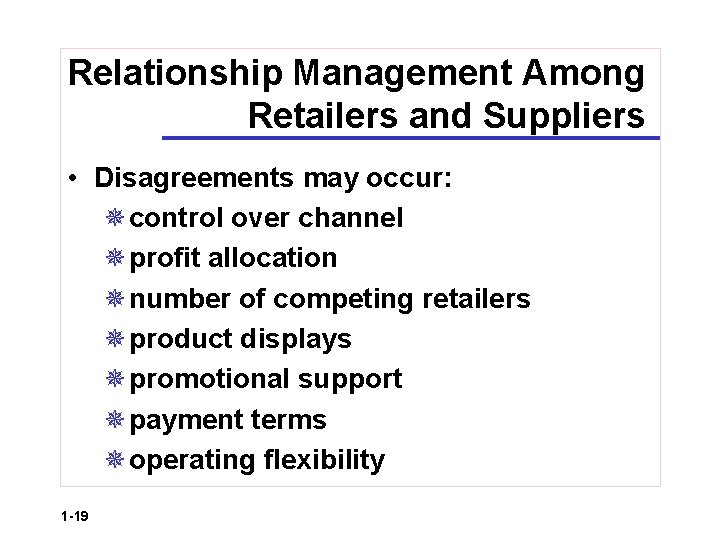 Relationship Management Among Retailers and Suppliers • Disagreements may occur: ¯control over channel ¯profit