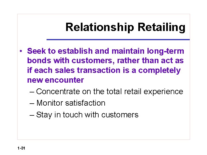 Relationship Retailing • Seek to establish and maintain long-term bonds with customers, rather than