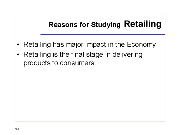 Reasons for Studying Retailing • Retailing has major impact in the Economy • Retailing