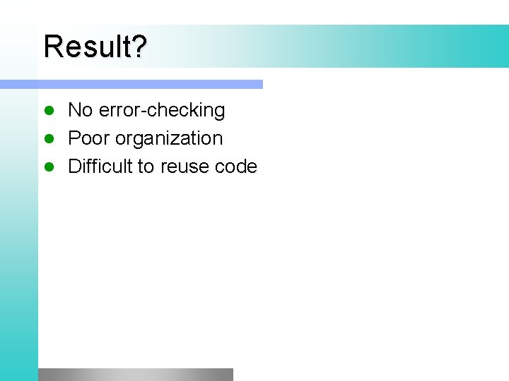 Result? No error-checking l Poor organization l Difficult to reuse code l 