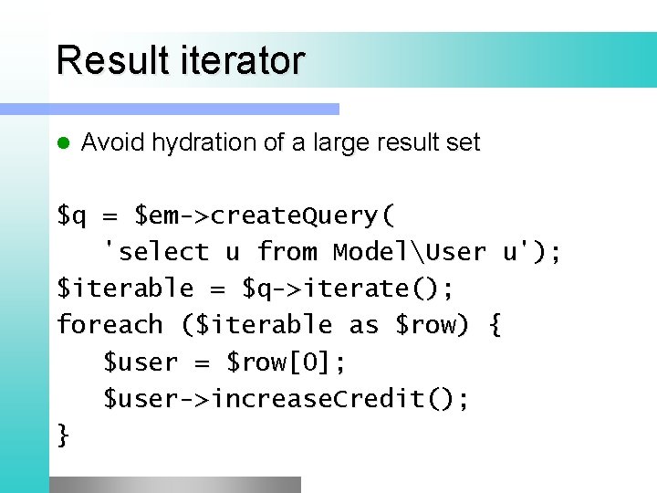 Result iterator l Avoid hydration of a large result set $q = $em->create. Query(