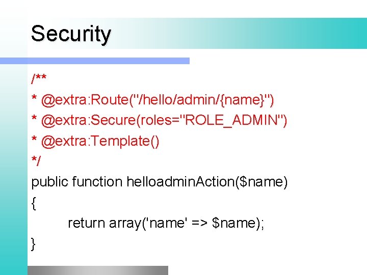 Security /** * @extra: Route("/hello/admin/{name}") * @extra: Secure(roles="ROLE_ADMIN") * @extra: Template() */ public function