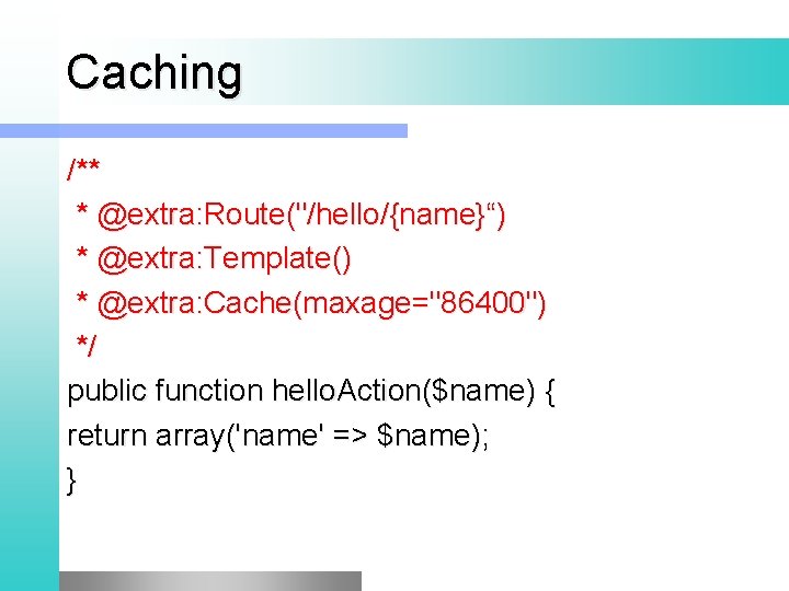Caching /** * @extra: Route("/hello/{name}“) * @extra: Template() * @extra: Cache(maxage="86400") */ public function