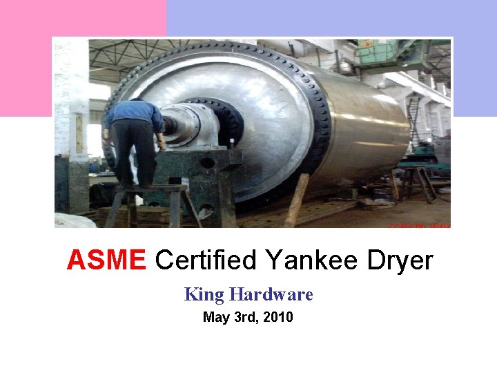 ASME Certified Yankee Dryer King Hardware May 3 rd, 2010 