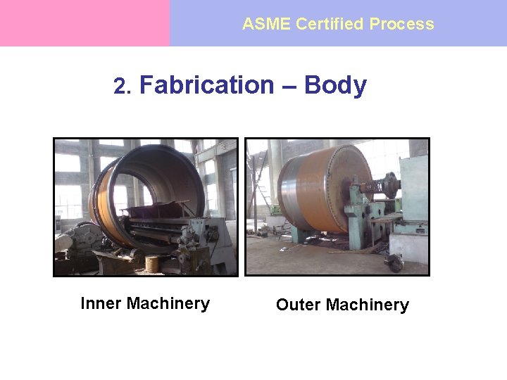 ASME Certified Process 2. Fabrication – Body Inner Machinery Outer Machinery 