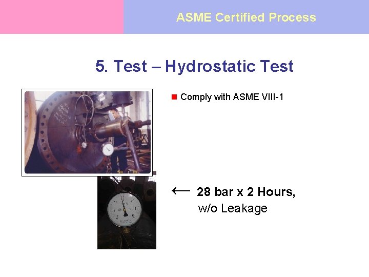 ASME Certified Process 5. Test – Hydrostatic Test n Comply with ASME VIII-1 ←