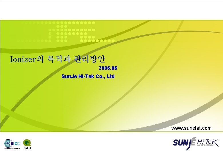 Ionizer의 목적과 관리방안 2006. 06 Sun. Je Hi-Tek Co. , Ltd www. sunstat. com