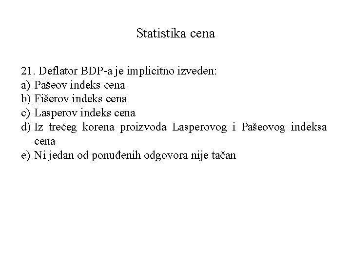 Statistika cena 21. Deflator BDP-a je implicitno izveden: a) Pašeov indeks cena b) Fišerov
