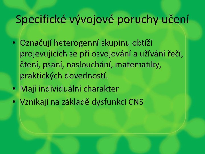 Specifické vývojové poruchy učení • Označují heterogenní skupinu obtíží projevujících se při osvojování a