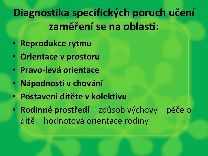 Diagnostika specifických poruch učení zaměření se na oblasti: • • • Reprodukce rytmu Orientace