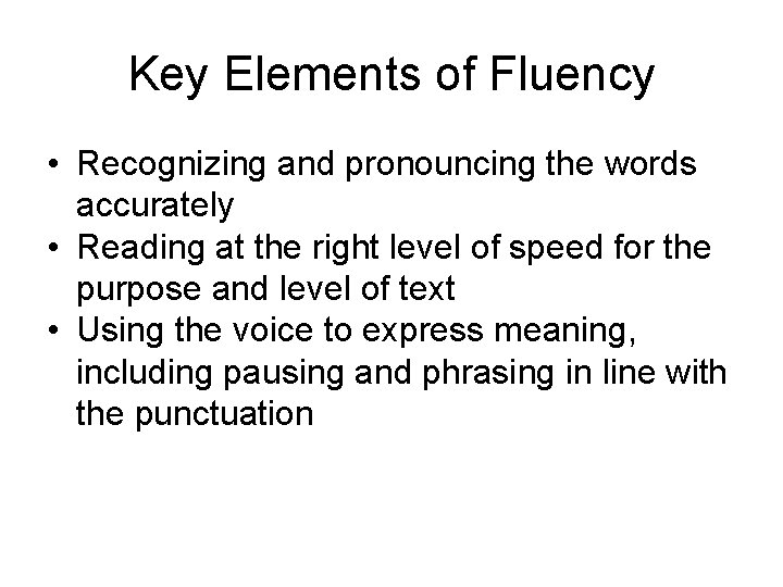 Key Elements of Fluency • Recognizing and pronouncing the words accurately • Reading at