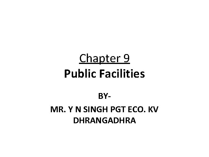 Chapter 9 Public Facilities BYMR. Y N SINGH PGT ECO. KV DHRANGADHRA 