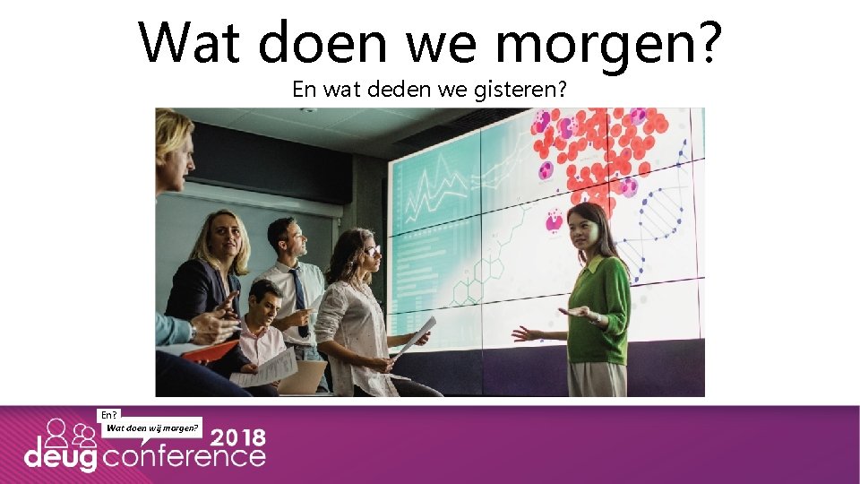 Wat doen we morgen? En wat deden we gisteren? En? Wat doen wij morgen?